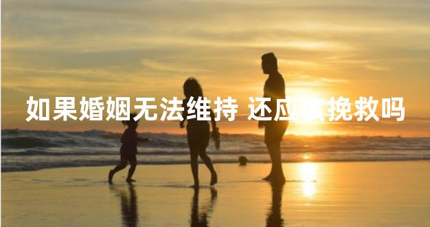 如果婚姻无法维持 还应该挽救吗